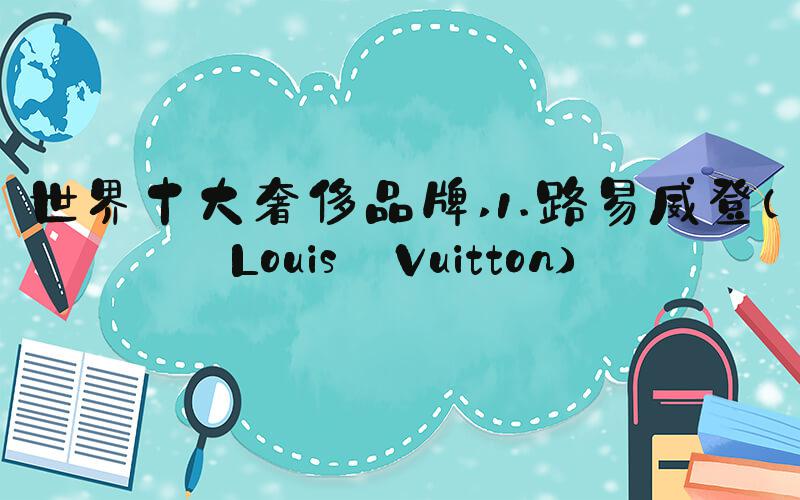 世界十大奢侈品牌 1.路易威登(Louis Vuitton)